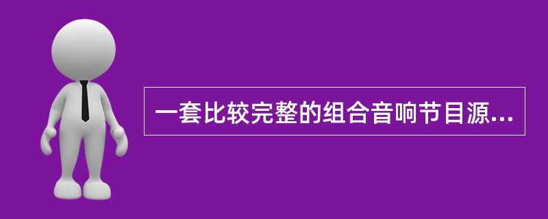 一套比较完整的组合音响节目源主要有（）。