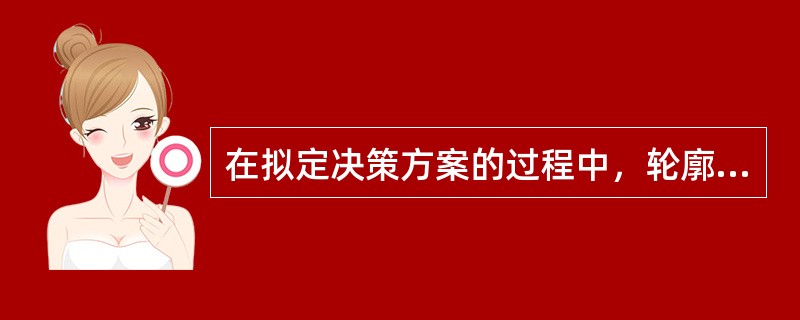 在拟定决策方案的过程中，轮廓设想阶段的重点工作是（）。