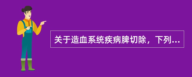关于造血系统疾病脾切除，下列哪项是错误的（）