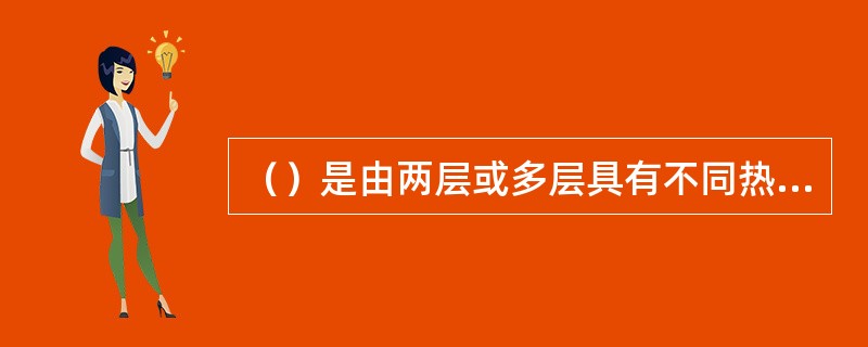 （）是由两层或多层具有不同热膨胀系数的金属、合金或其他物质组成的复合材料。