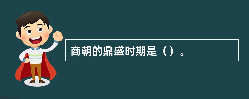 商朝的鼎盛时期是（）。