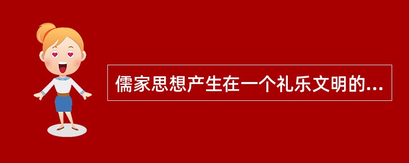 儒家思想产生在一个礼乐文明的背景之下。