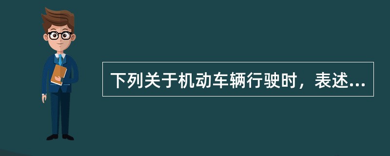 下列关于机动车辆行驶时，表述不正确的是（）.