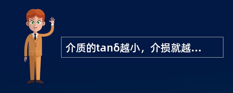 介质的tanδ越小，介损就越小，质量就越差。