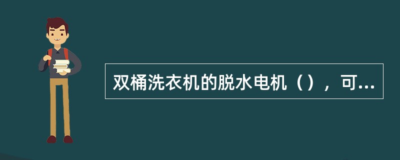 双桶洗衣机的脱水电机（），可引起脱水撞桶的故障。