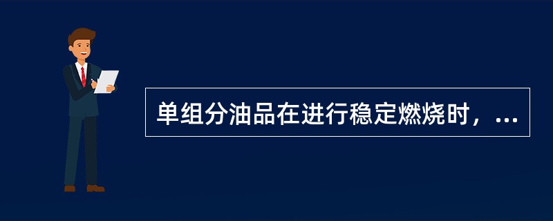 单组分油品在进行稳定燃烧时，（）。