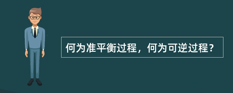 何为准平衡过程，何为可逆过程？