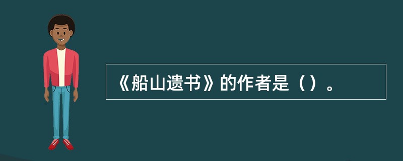 《船山遗书》的作者是（）。