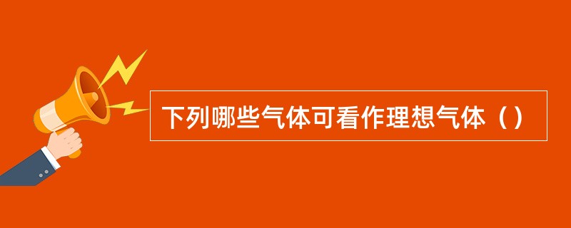 下列哪些气体可看作理想气体（）