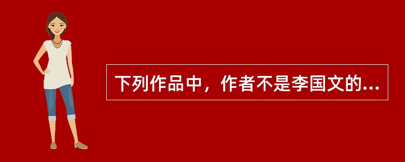 下列作品中，作者不是李国文的是（）。