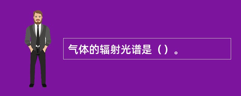 气体的辐射光谱是（）。