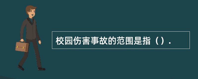 校园伤害事故的范围是指（）.