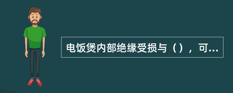 电饭煲内部绝缘受损与（），可引起漏电的故障。