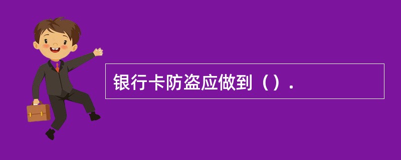 银行卡防盗应做到（）.