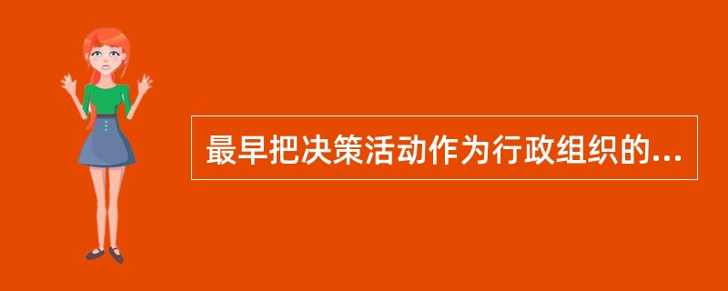 最早把决策活动作为行政组织的主要功能进行研究的是（）。