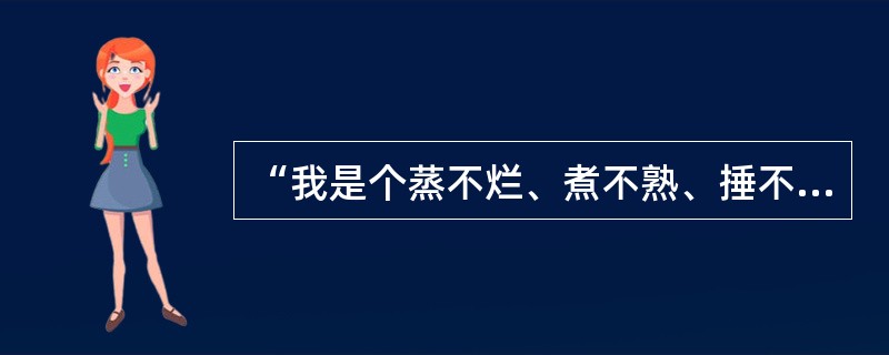 “我是个蒸不烂、煮不熟、捶不扁、炒不爆、响当当的一粒铜豌豆”。这个自比“铜豌豆”