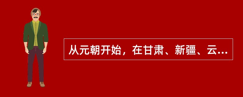 从元朝开始，在甘肃、新疆、云南及北京等地广泛传播的宗教史（）。