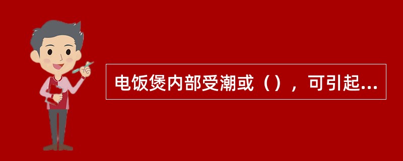电饭煲内部受潮或（），可引起漏电的故障。