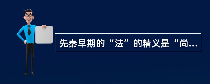 先秦早期的“法”的精义是“尚公义”，即建立普遍的法度，上约君主，下约民众，以一种