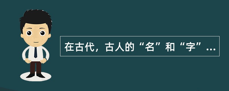 在古代，古人的“名”和“字”的区别是（）。