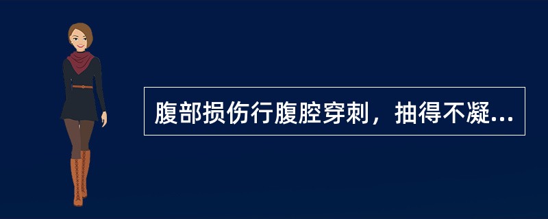 腹部损伤行腹腔穿刺，抽得不凝血液，应诊断为（）