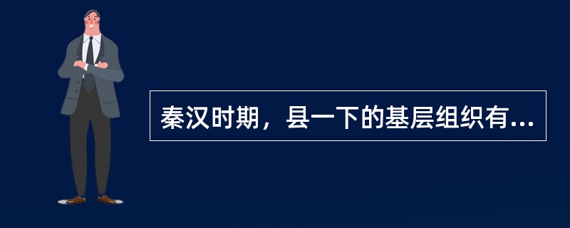 秦汉时期，县一下的基层组织有（）（）（）。