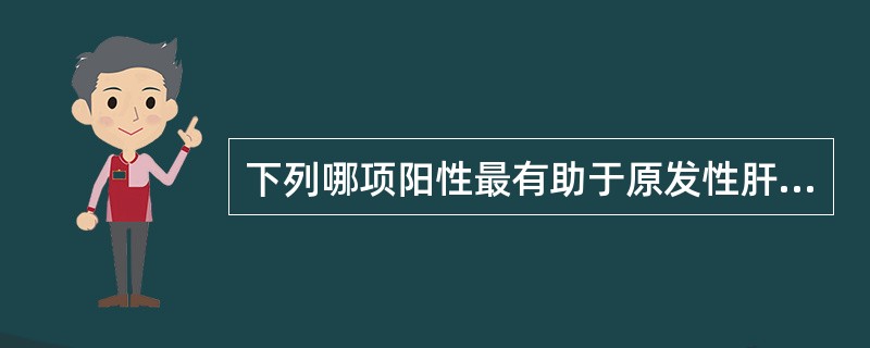 下列哪项阳性最有助于原发性肝癌的诊断（）