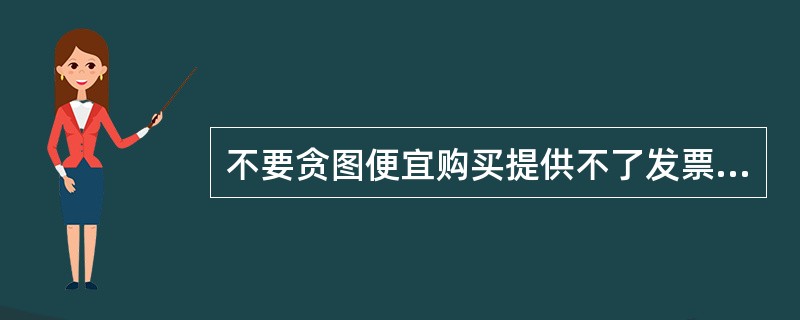 不要贪图便宜购买提供不了发票或有效证明的商品（如手机、电脑、自行车、MP3等），