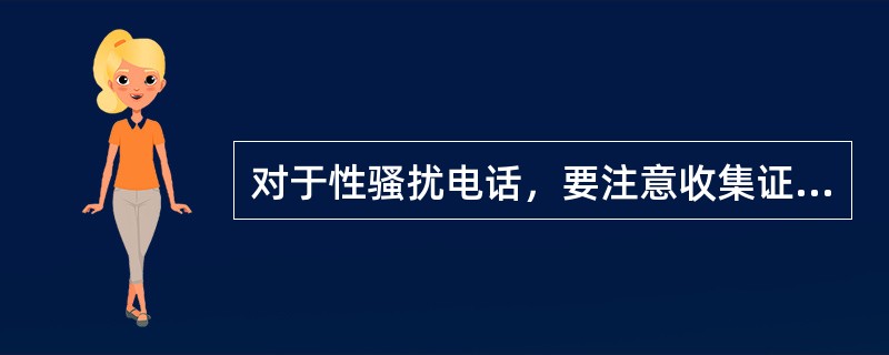 对于性骚扰电话，要注意收集证据，及时报案。