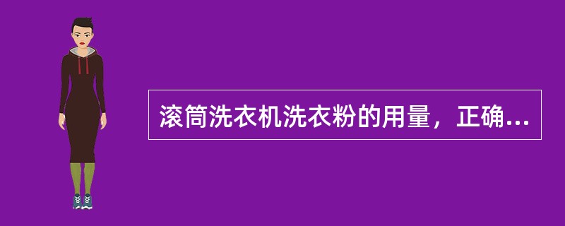 滚筒洗衣机洗衣粉的用量，正确的使用方法是（）。