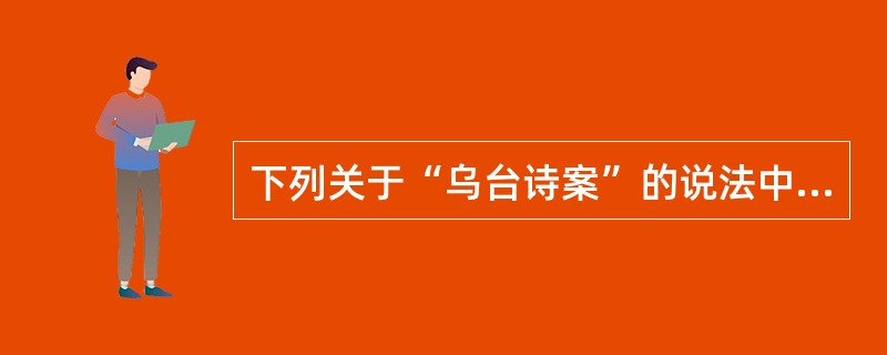 下列关于“乌台诗案”的说法中，不正确的是（）。