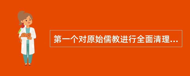 第一个对原始儒教进行全面清理和升华的儒学大师是董仲舒。