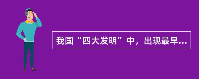 我国“四大发明”中，出现最早的是（）。