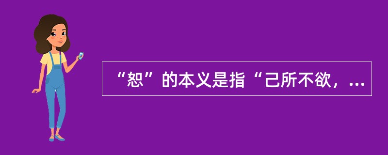 “恕”的本义是指“己所不欲，勿施于人”。