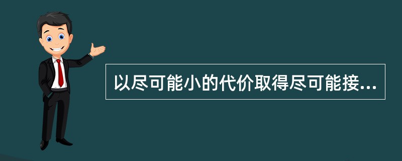 以尽可能小的代价取得尽可能接受实现目标的结果，这是决策的（）原理的要求。