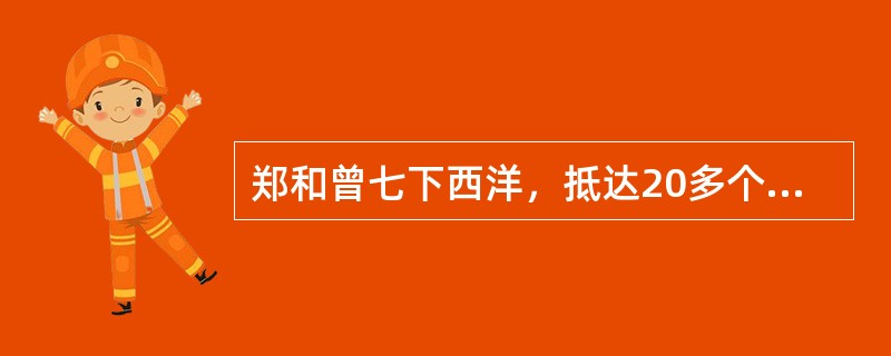 郑和曾七下西洋，抵达20多个国家，历时28年。