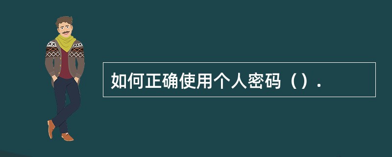 如何正确使用个人密码（）.