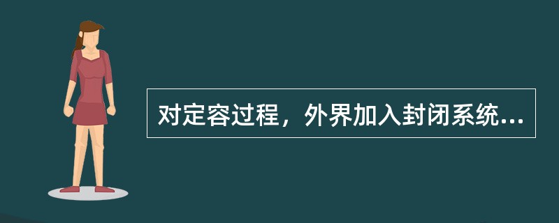 对定容过程，外界加入封闭系统的热量全部用来增加系统内能，反之，封闭系统向外界放出