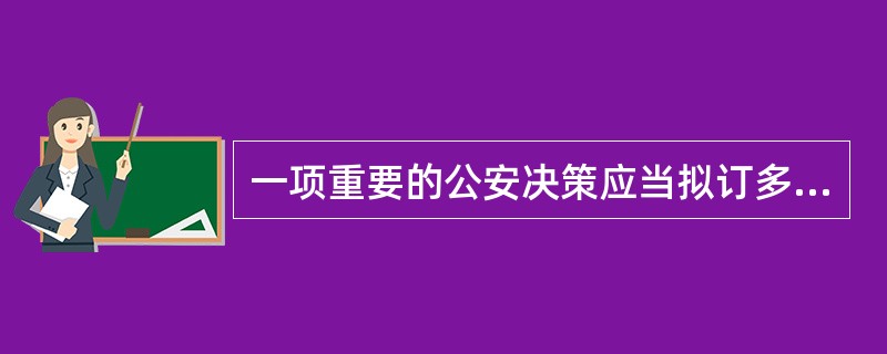 一项重要的公安决策应当拟订多个方案，并且进行对比选优，指的是公安决策的（）原则。