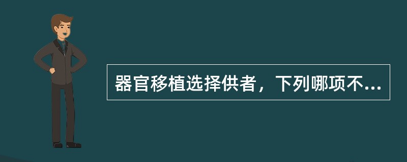 器官移植选择供者，下列哪项不正确（）