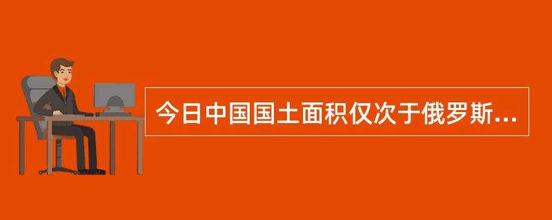 今日中国国土面积仅次于俄罗斯、加拿大，位居世界第三。