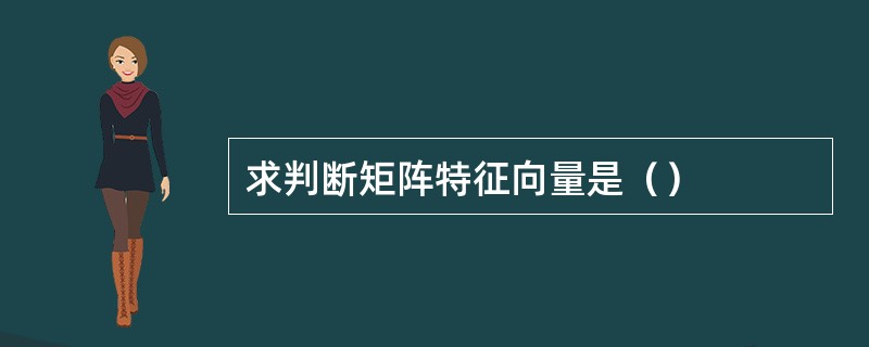 求判断矩阵特征向量是（）