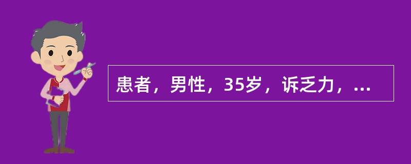 患者，男性，35岁，诉乏力，心悸，恍惚，步履不稳已2年，其间先后3次出现精神失常