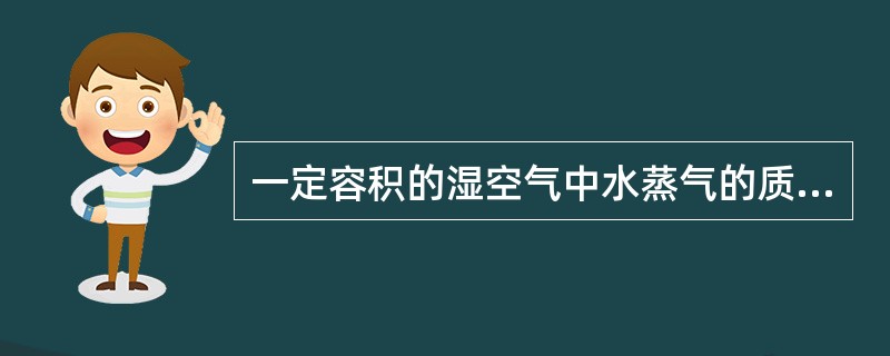 一定容积的湿空气中水蒸气的质量与干空气的质量之比称为（）