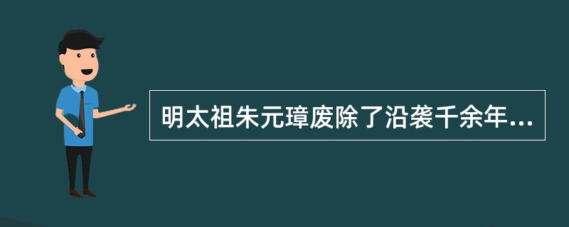 明太祖朱元璋废除了沿袭千余年的丞相制。