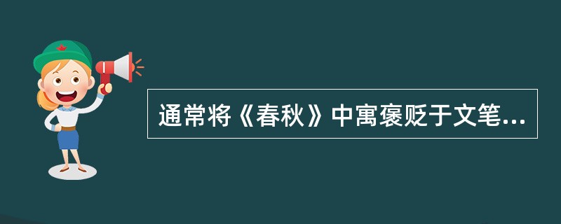 通常将《春秋》中寓褒贬于文笔之中，而不直接表明态度的写法称为（）。