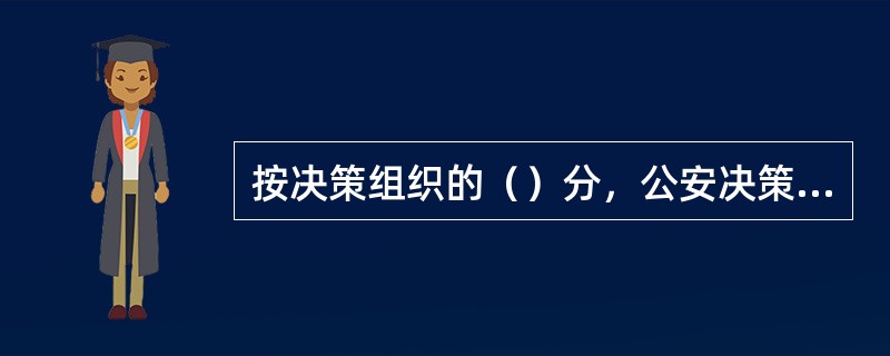 按决策组织的（）分，公安决策可以分为高层决策、中层决策和基层决策。