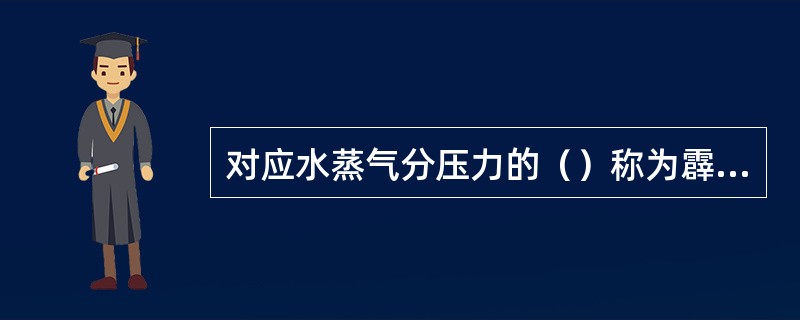 对应水蒸气分压力的（）称为霹点。