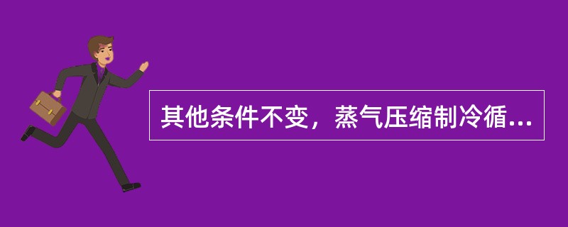 其他条件不变，蒸气压缩制冷循环的制冷系数随低温热源温度的降低而（）