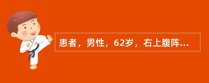 患者，男性，62岁，右上腹阵发性绞痛伴恶心呕吐20小时，急诊入院，寒战高热，明显